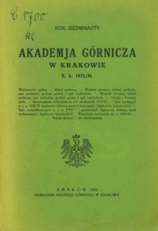 Akademja Górnicza w Krakowie : Wiadomości ogólne. Skład osobowy. Wydział górniczy (skład osobowy, spis zakładów, podział godzin i spis wykładów). Wydział hutniczy (skład osobowy, spis zakładów, podział godzin i spis wykładów). Urzędy i Komisje stałe. Sprawozdanie rektorskie za rok akademicki 1934/35. Spis wydanych w r. a. 1934/35 dyplomów doktora nauk technicznych i dyplomów inżynierskich. Spis nostryfikowanych w r. a. 1934/35 zagranicznych dyplomów doktora nauk technicznych i dyplomów inżynierskich. Statystyka studentów za r. a. 1934/35. Wykaz stowarzyszeń akademickich. Rok siedemnasty. R. A. 1935/36