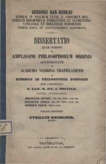 Gregorii Bar-Hebraei Scholia in Psalmum LXVIII. e codicibus mss. syriacis Bibliothecae Florentinae et Clementino-Vaticanae et Bodleianae Oxoniensis primum edita et annotationibus illustrata : dissertatio quam scripsit et amplissimi philosophorum ordinis auctoritate in Academia Viadrina Vratislaviensi ad summos in philosophia honores [...] publice defendet [...]