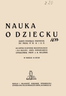 Nauka o dziecku : zarys podręcznika przystosowanego do programu M. W. R. i O. P. : do użytku w seminariach nauczycielskich i dla nauczycieli szkół powszechnych