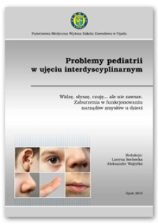 Problemy pediatrii w ujęciu interdyscyplinarnym. Widzę, słyszę, czuję... ale nie zawsze - zaburzenia w funkcjonowaniu narządów zmysłów u dzieci