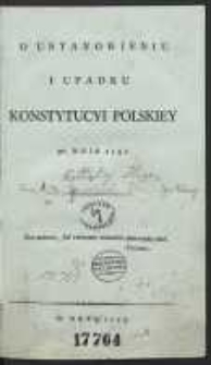 O Ustanowieniu I Upadku Konstytucyi Polskiey 3go Maia 1791. [Cz. 1-2]