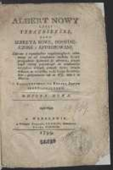 Albert Nowy Czyli Teraznieyszy Albo Sekreta Nowe, Doświadczone i Approbowane Zebrane z wynalazków naypóźnieyszych, iedne maiąc za cel zaradzenia wielkiey liczbie przypadków tyczących się zdrowia; drugie wiele rzeczy potrzebnych do wiadomości względem różnych potrzeb życia, trzecie nakoniec to wszystko, co się ściąga do wdzięków i przyiemności tak na Wsi, iako i w mieście Z Francuzkiego Na Polski Język Przetłumaczone. Edycya Nowa