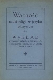 Ważność nauki religji w języku ojczystym : wykład wygłoszony na Walnem Zebraniu P. K. Towarzystwa Szkolnego w Opolu dnia 14. III. 1932 r.