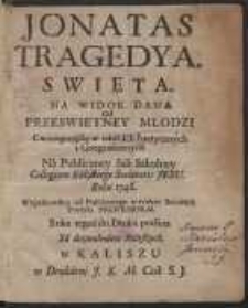 Jonatas : Tragedya Swięta Na Widok Dana Od Przeswietney Młodzi Cwiczącey się w naukach Poetycznych i Geograficznych Na Publiczney Sali Szkolney Collegium Kaliskiego Societatis Jesu Roku 1746 […]