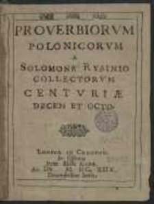 Proverbiorvm Polonicorvm A Solomone Rysinio Collectorvm Centvriae Decem Et Octo