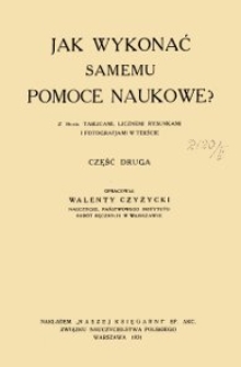 Jak wykonać samemu pomoce naukowe : z 36-ciu tablicami, licznemi rysunkami i fotografjami w tekście. Cz. 2