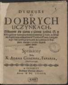 Dyszkurs o Dobrych Uczynkach : W ktorym się jaśnie y jawnie z pisma S. y Nauczycielow dawnych y ninieszych dowodzi, że każdy prawdziwy krześcianin [...] pragnieli być zbawion