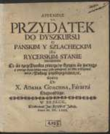 Appendix t. i. Przydatek Do Dyszkursu o Panskim Y Szlacheckim albo Rycerskim Stanie : mianowicie Co się tycze Punktu piątego, w ktorym się zacnego y podłego stanu ludzie uczą, jako pobożność po sobie pokazować mają, Pokory przestrzeganiem […]