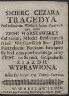 Smierc Cezara Tragedya […] Od zacney Młodzi Punlicznych Szkół Warszawskich Soc. Jesu Poetyckiemi Naukami bawiącey się Pod czas powszechnego całey Ziemi na Seymik Gospodarski Ziazdu Wyprawiona Roku Pańskiego 1755. Dnia 30. Czerwca