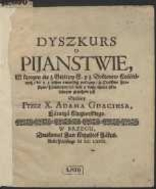 Dyszkurs O Pijanstwie, W ktorym śię z Biblijey S. y z Doktorow Kościelnych, ba y z pisem świetskich pokazuje, że Opilstwo sprosnym, haniebnym, na ciele y duszy wielce szkodliwym grzechem jest […]