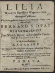 Lilia W nowym Ogrodźie Wągrowieckim Starożytnie zasadzona W kośćielney godności, Cnotami Swiątobliwośćią, Nauką wonnie roskwitła Bernard S. Opat Klarawalenski [...] : w Dźień uroczystośći iego Kazaniem Do naśladowania wszystkim wiernym, w Kośćiele Wągrowieckim Klasztornym [&hellip;]