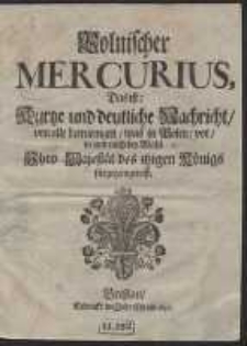 Polnischer Mercurius : Das ist Kurtze und deutliche Nachricht, von alle demjenigen, was in Polen vor in und nach der Wahl Ihro Majest&auml;t des itzigen K&ouml;nigs f&uuml;rgegangen ist