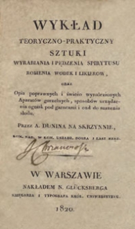 Wykład teoryczno-praktyczny sztuki wyrabiania i pędzenia spirytusu, robienia wodek i likierow, oraz opis poprawnych i świeżo wynalezionych aparatów gorzelnych, sposobów urządzenia ognisk pod garncami i ozd do suszenia słodu