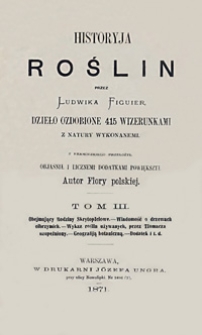 Historyja roślin. T. 3. Obejmujący rodziny skrytopłciowe, wiadomość o drzewach olbrzymich, wykaz roślin używanych, przez tłomacza uzupełniony, geografiją botaniczną, dodatek itd.