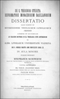 De S. Theodoro Studita reformatore monachorum Basilianorum : dissertatio quam scripsit et Reverendissimi Theologorum Catholicorum Ordinis consensu et auctoritate ad gradum doctoris in SS. Theologia rite obtinendum in Alma Literarum Universitate Viadrina [...] publice defendet Stephanus Schiwietz