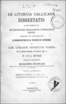 De liturgia gallicana : dissertatio quam scripsit et Reverendissimi Theologorum Catholicorum Ordinis consensu et auctoritate ad gradum doctoris in SS. Theologia rite obtinendum in Alma Literarum Universitate Viadrina [...] publice defendet Rudolphus Buchwald