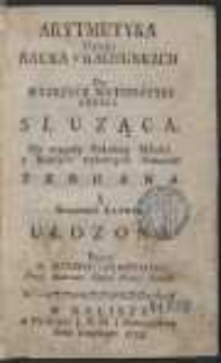Arytmetyka Czyli Nauka o Rachunkach Do Wyzszych Matematyki Częsci Słuząca : Dla wygody Szkolney Młodzi z Rożnych wybornych Autorow Zebrana Y Sposobem Łatwym Ułozona [&hellip;]