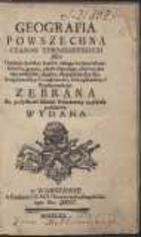 Geografia Powszechna Czasow Teraznieyszych Albo Opisanie krótkie kraiów całego świata [...] : Z nayświeższych wiadomości, Kraiopisarzów i Wędrowników Zebrana Ku pożytkowi Młodzi Narodowey na szkoły publiczne Wydana. [Var. A]