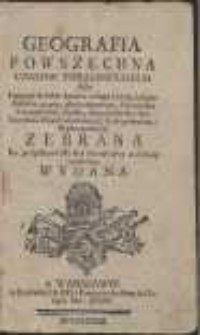 Geografia Powszechna Czasow Teraznieyszych Albo Opisanie krótkie kraiów całego świata [...]. Z nayświeższych wiadomości, Kraiopisarzów, i Wędrowników Zebrana, Ku pożytkowi Młodzi Narodowey na szkoły publiczne Wydana