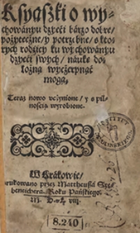 Ksyąszki o wychowanyu dzyeci barzo dobre pożyteczne y potrzebne s ktorych rodzicy ku wychowanyu dzyeci swych naukę dołożną wyczerpnąć mogą. Teraz nowo wczynione y s pilnoscią wyrobione