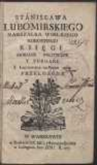 Stanisława Lubomirskiego Marszałka Wielkiego Koronnego Księgi Moralne Polityczne Y Pobozne Z Łacińskiego Na Polski Ięzyk Przełozone