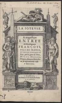 La Ioyeuse & magnifique Entr&eacute;e de Monseigneur Fran&ccedil;oys, Fils De France Et Frere Unique Du Roy [&hellip;] Duc De Brabant [&hellip;]