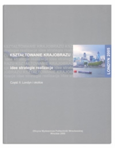 Kształtowanie krajobrazu : idee, strategie, realizacje. Cz. 2, Londyn i okolice