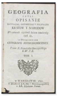 Geografia czyli opisanie naturalne, historyczne y polit yczne kraiow y narodow We czterech częściach świata zawierających się, z Dołączeniem geografii astronomiczney. Tom 1.