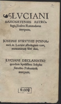 Luciani Samosatensis Astrologia Erasmo Rotterodamo interprete, Josephi Struthii Posnanien[sis] in Luciani astrologiam commentatriorum libri duo, Luciani Declamatio quaedam lepidissima Iosepho Struthio Posnaniense interprete