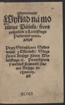 Wykład na modlitwę Pańską którą pospolicie z Łacińskiego Pacierzen zową : Przez Stanisława Sudroviusa z Ostrołęki Sługę słowa Bożego zboru Wileńskiego etć. Prawdziwie y według szczerości słowa Bożego uczyniony