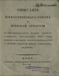 Opisan&igrave;e K&igrave;evosof&igrave;jskago sobora i K&igrave;evskoj &igrave;erarh&igrave;i s'' prisovokuplen&igrave;em'' raznyh'' grammat'' i vypisok'', ob'&acirc;sn&acirc;&ucirc;ŝih'' onoe, takže planov'' i fasadov'' Konstantinopol'skoj i K&igrave;evskoj Sof&igrave;jskoj cerkvi i &Acirc;roslavova nadgrob&igrave;&acirc;
