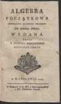 Algebra Początkowa : Przykładami Arytmetyki Obiasniona, Dla Szkolney Młodzi Wydana [&hellip;]