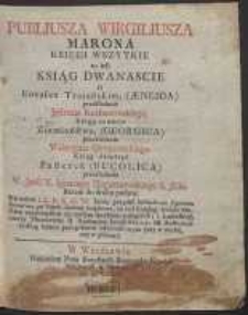 Publiusza Wirgiliusza Marona Księgi Wszytkie to iest Ksiąg Dwanascie o Eneaszu Troiańskim, (Æneida) przekładania Jędrzeia Kochanowskiego, Ksiąg czworo Ziemiaństwa, (Georgica) przekładania Waleryana Otwinowskiego, Ksiąg dziesięć Pasterek (Bucolica) przekładania [...] X. Ignacego Nagurczewskiego […]