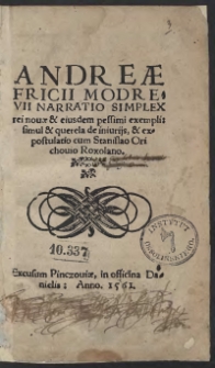 Andreae Fricii Modrevii Narratio Simplex rei novae et eiusdem pessimi exempli : simul et querela de iniuriis et expostulatio cum Stanislao Orichovio Roxolano