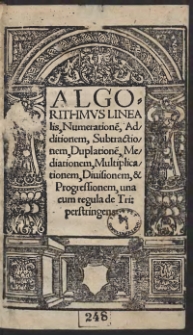 Algorithmus Linealis, Numeratione[m], Additionem, Subtractionem, Duplatione[m], Mediationem, Multiplicationem, Divisionem, et Progressionem, una cum regula de Tri: perstringens