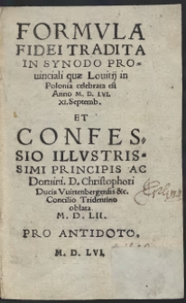 Formula Fidei Tradita In Synodo Provinciali quae Lovitii in Polonia celebrata est Anno M. D. LVI. XI. Septemb[ris] Et Confessio Illustrissimi Principis Ac Domini D[omini] Christophori Ducis Vuirtenbergensis etc. Concilio Tridentino oblata M. D. LII.