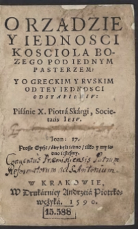 O Rządzie Y O Iednosci Kosciola Bozego Pod Iednym Pasterzem Y O Greckim Y Ruskim Od Tey Iednosci Odstapieniu : Pisanie X[iędza] Piotra Skargi, Societatis Iesu