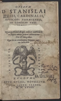 Operum D[omini] Stanislai Hosii, cardinalis, Episcopi Varmiensis, In Concilio Trid[entino] Praesidis Tomus secundus : Nunc postremo ab ipso auctore multis in locis supra omnes priores editiones auctus et recognitus