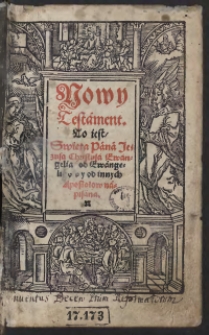 Nowy Testament. To iest Swięta Pana Jezusa Christusa Ewangelia od Ewangelistow y od innych Apostołow napisana [acc.] Lekcye y Proroctwa na niektore dni y święta z Starego Testamentu wyięte y przyłączone ku Nowemu ktore przez rok według porządku Kościoła S[więtego] Chrześcijańskiego bywaią czytane