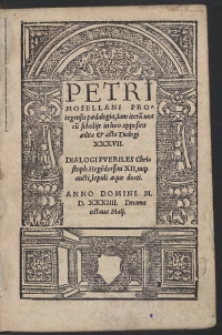 Petri Mosellani Protegensis paedalogia, Iam iteru[m] una cu[m] scholiis in loco appositis aedita et acta Dialogi XXXVII.[acc.:] Dialogi Pueriles Christoph[ori] Hege[n]dorfini XII, nup[er] aucti, lepidi aeque docti