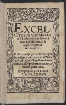 Excelle[n]tissimi Viri Mathie de Miechow artium et medicinae doctoris contra saeva[m] peste[m] regimen accuratissimu[m]. De remediis particularibus praeservativis a tali labe extractis ex quoda[m] libello (Flagellum dei intitulato) de preservatione, ac curatione pestis edito