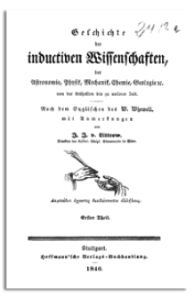 Geschichte der inductiven Wissenschaften, der Astronomie, Physik, Mechanik, Chemie, Geologie etc. : von der frühesten bis zu unserer Zeit. 1. Th. Geschichte der griechischen Schulphilosophie in Beziehung auf Physik. Geschichte der physischen Wissenschaften der alten Griechen. Geschichte der griechischen Astronomie. Geschichte der inductiven Wissenschaften im Mittelalter. Geschichte der formellen Astronomie nach der stationären Period