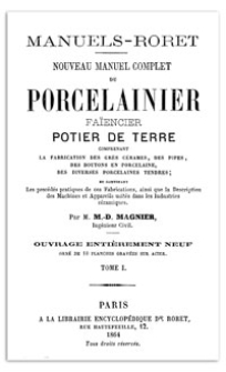 Nouveau manuel complet du porcelainier, faïencier, potier de terre : comprenant la fabrication des grès cérames, des pipes, des boutons en porcelaine, des diverses porcelaines tendres, et contenant les procédés pratiques de ces fabrications, ainsi que la description des machines et appareils usités dans les industries céramiques. T. 1