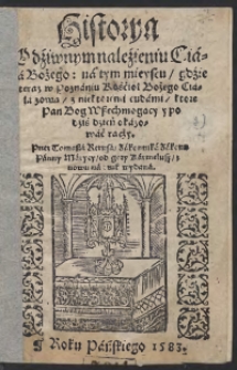 Historia O dziwnym naleźieniu Ciała Bożego na tym mieyscu gdźie teraz w Poznaniu Kośćioł Bożego Ciała zową z niektoremi cudami ktore Pan Bo Wszechmogący y po dźiś dźień okazować racży. Przez Tomasza Rerusa, Zakonnika Zakonu Panny Maryey, od gory Karmelusy, znowu na druk wydana