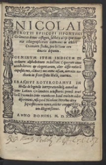 Nicolai Perotti Episcopi Sipontini Gra[m]matica denuo castigata, sublatis vitiis quae incuriae calcographorum extiterant: in celebri Cracovien[si] studio, pro lectione ordinaria deputata. Geminum Item Indicem In ordinem alphabeticum redactum: (quorum unus vocabulorum et elegantiarum , alter differentiaru[m] expositiones, co[n]tinet) nec antea visum, cum vita authoris in frontispitio libelli, invenies