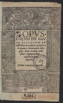 Opusculum De Causis Ecclipsium Et Effectibus Accessit Prognosticon ex quatuor luminarium deliquiis. Anno Domini Millesimo Quingentesimo Quadragesimo Quarto. Ioanne Lamchomio Autore
