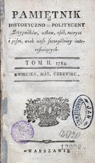 Pamiętnik Historyczno-Polityczny Przypadk&oacute;w, Ustaw, Os&oacute;b, Miejsc i Pism wiek nasz szczeg&oacute;lnie interesujących. R.1784 T.2 (Kwiecień)