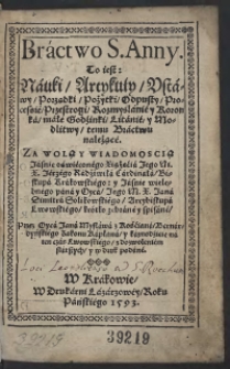 Bractwo S[więtej] Anny. To iest: Nauki, Artykuły, Ustawy, Porządki, Pożytki, Odpusty, Procesie, Przestrogi, Rozmyslanie y Koronka, małe Godzinki, Litanie y Modlitwy temu Bractwu należące. Za Wolą y Wiadomoscią Jasnie oświeconego Xiążęcia Jego Mi[łości] X[iędza] Jerzego Radziwiłła Cardinała Biskupa Krakowskiego y Jasnie wielebnego pana y Oyca Jego M[iłości] X[iędza] Jana Dimitra Solikowskiego Arcybiskupa Lwowskiego krótko zebrane y spisane. Przez Oyca Jana Mysława z Kośćiana Bernardyńskiego Zakonu Kapłana y kaznodźieie na ten czas Lwowskiego z dozwoleniem starszych y w druk podane