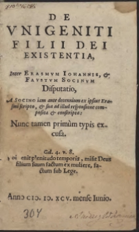 De Unigeniti Filii Dei existentia, Inter Erasmum Johannis, et Faustum Socinum Disputatio, A Socino iam ante decennium ex ipsius Erasmi scripto, et sua ad illud responsione composita et conscripta: Nunc tamen primum typis excusa