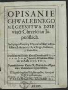 Opisanie Chwalebnego Męczenstwa Dziewiąci Chrześcian Iapońskich : Podiętego dla wiary Chrześciańskiey w Kr&oacute;lestwach tamecznych, w Fingu, Sussamie y Firandzie, Przesłane od [...] Oyca Prouinciała Societatis Iesv w Japoniey, Miesiąca Marca, w Roku 1609 y 1610 [...] Ojcu, X. Claudiusowi Aquauiua [...] W Rzymie, ięzykiem włoskim wydane, a teraz na Polski przetłumaczone
